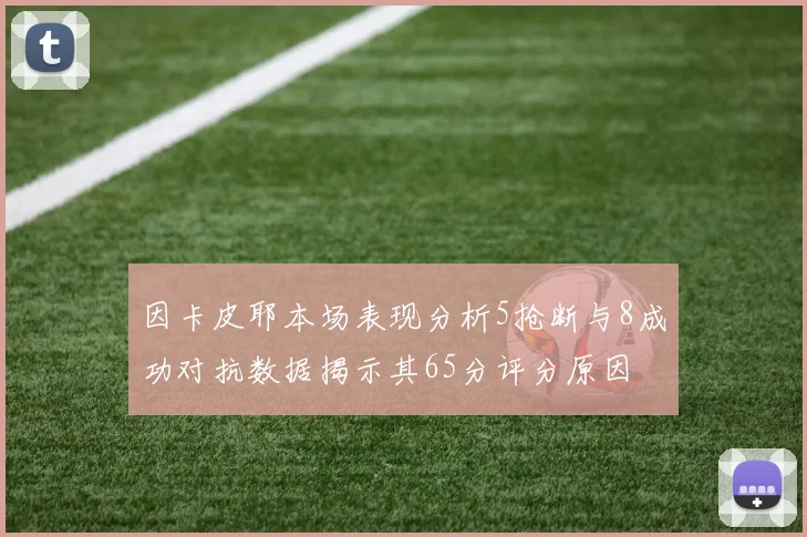 因卡皮耶本场表现分析5抢断与8成功对抗数据揭示其65分评分原因