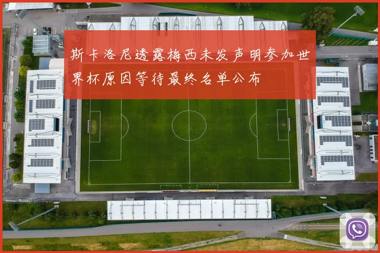 斯卡洛尼透露梅西未发声明参加世界杯原因等待最终名单公布