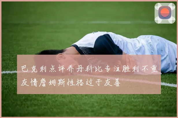 巴克利点评乔丹科比专注胜利不重友情詹姆斯性格过于友善