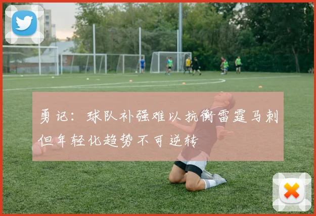 勇记：球队补强难以抗衡雷霆马刺但年轻化趋势不可逆转
