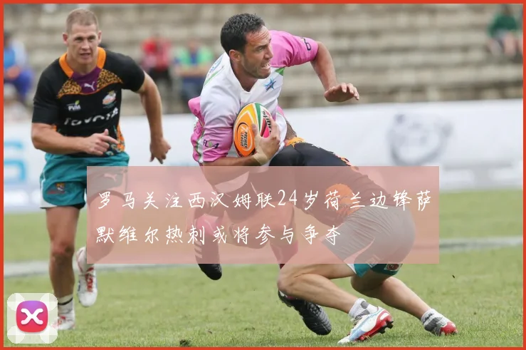 罗马关注西汉姆联24岁荷兰边锋萨默维尔热刺或将参与争夺