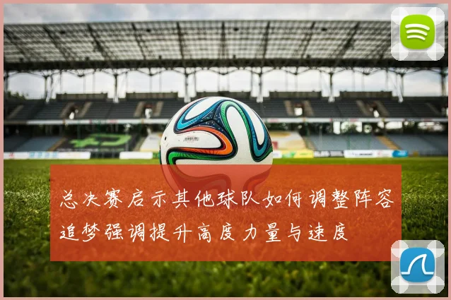 总决赛启示其他球队如何调整阵容追梦强调提升高度力量与速度